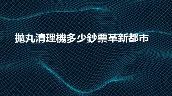 拋丸清理機多少鈔票革新都市排水系統(tǒng)：的技術(shù)革新如何提升都市環(huán)境質(zhì)量？